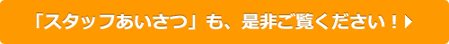 「スタッフあいさつ」も、是非ご覧ください！