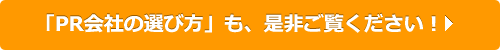 「PR会社の選び方」も、是非ご覧ください！