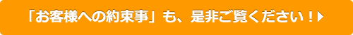 「お客様への約束事」も、是非ご覧ください！